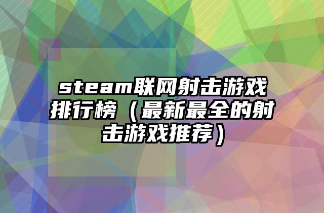 steam联网射击游戏排行榜（最新最全的射击游戏推荐）