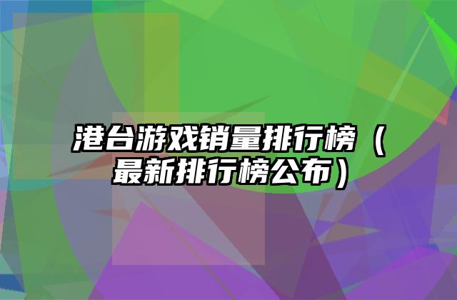 港台游戏销量排行榜（最新排行榜公布）
