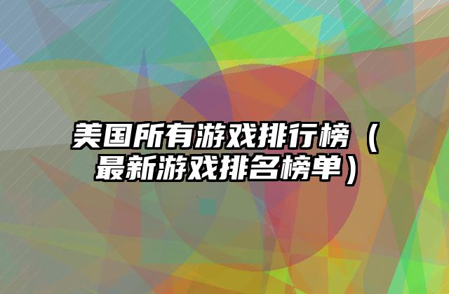美国所有游戏排行榜（最新游戏排名榜单）