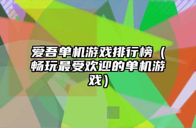 爱吾单机游戏排行榜（畅玩最受欢迎的单机游戏）
