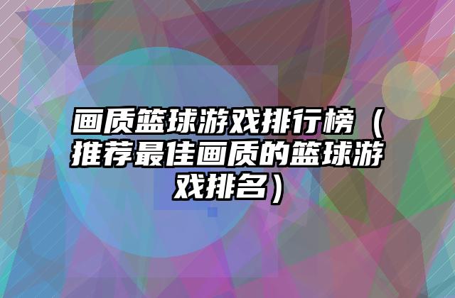 画质篮球游戏排行榜（推荐最佳画质的篮球游戏排名）