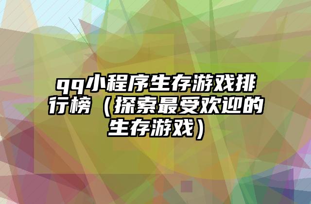 qq小程序生存游戏排行榜（探索最受欢迎的生存游戏）