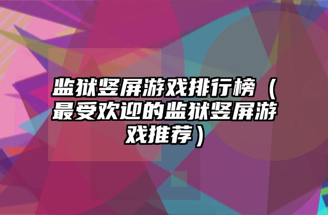 监狱竖屏游戏排行榜（最受欢迎的监狱竖屏游戏推荐）