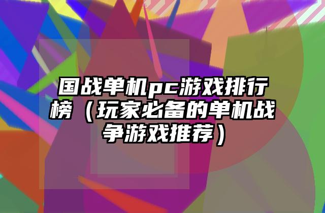 国战单机pc游戏排行榜（玩家必备的单机战争游戏推荐）