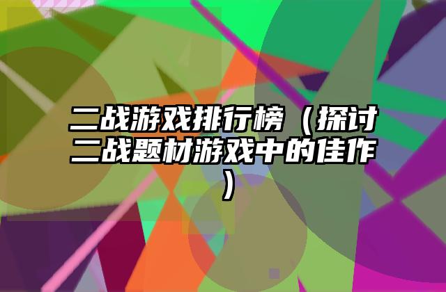二战游戏排行榜（探讨二战题材游戏中的佳作）