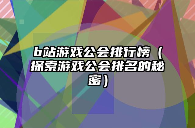 b站游戏公会排行榜（探索游戏公会排名的秘密）