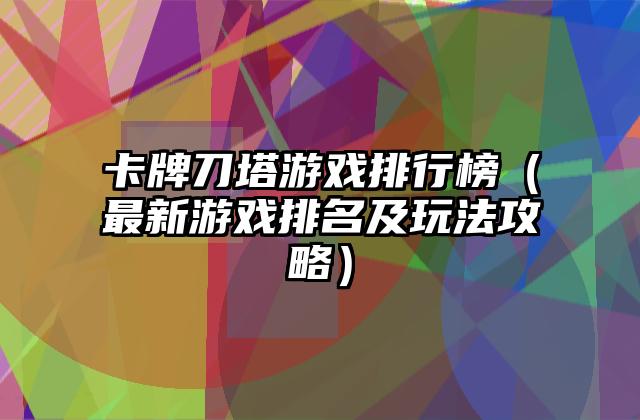 卡牌刀塔游戏排行榜（最新游戏排名及玩法攻略）