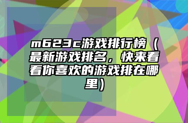 m623c游戏排行榜（最新游戏排名，快来看看你喜欢的游戏排在哪里）