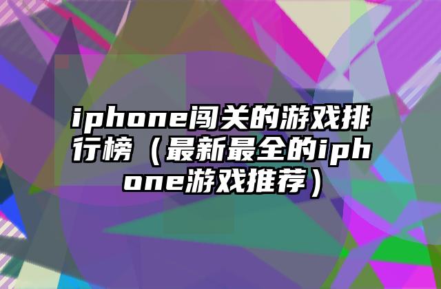 iphone闯关的游戏排行榜（最新最全的iphone游戏推荐）