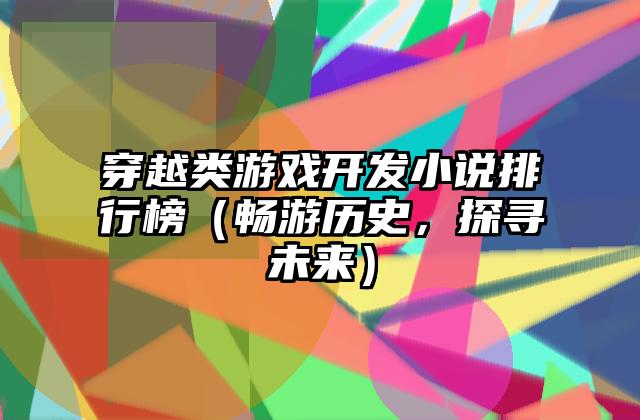 穿越类游戏开发小说排行榜（畅游历史，探寻未来）