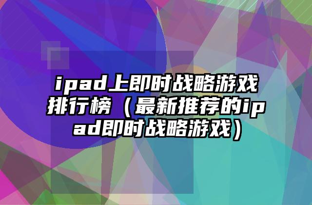 ipad上即时战略游戏排行榜（最新推荐的ipad即时战略游戏）