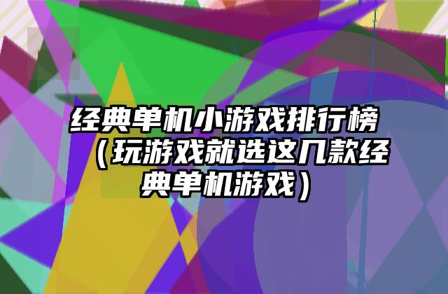 经典单机小游戏排行榜（玩游戏就选这几款经典单机游戏）