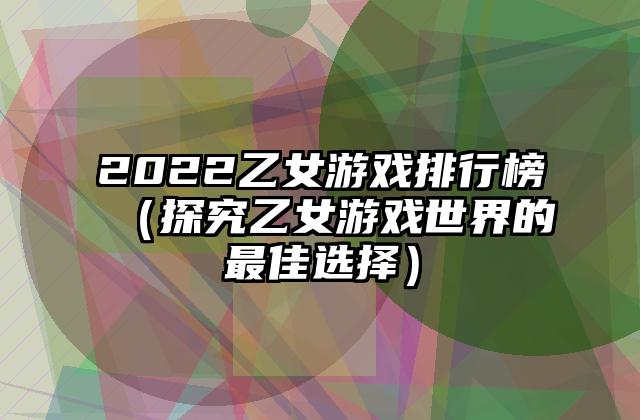 2022乙女游戏排行榜（探究乙女游戏世界的最佳选择）