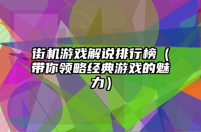 街机游戏解说排行榜（带你领略经典游戏的魅力）