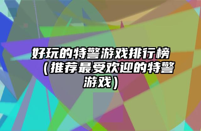 好玩的特警游戏排行榜（推荐最受欢迎的特警游戏）