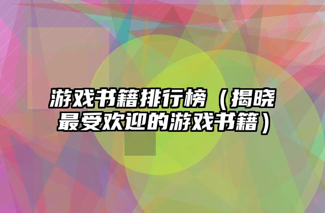 游戏书籍排行榜（揭晓最受欢迎的游戏书籍）