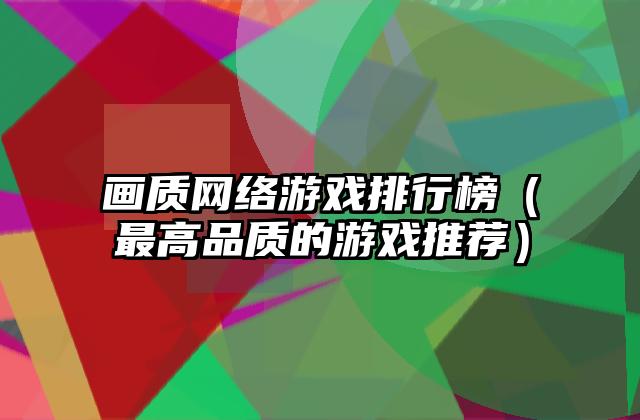 画质网络游戏排行榜（最高品质的游戏推荐）