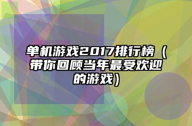 单机游戏2017排行榜（带你回顾当年最受欢迎的游戏）