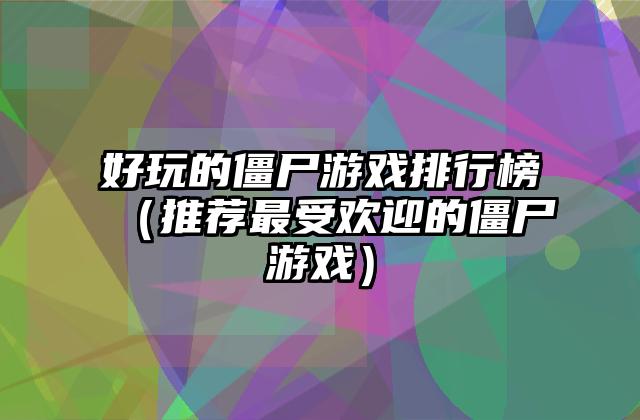 好玩的僵尸游戏排行榜（推荐最受欢迎的僵尸游戏）