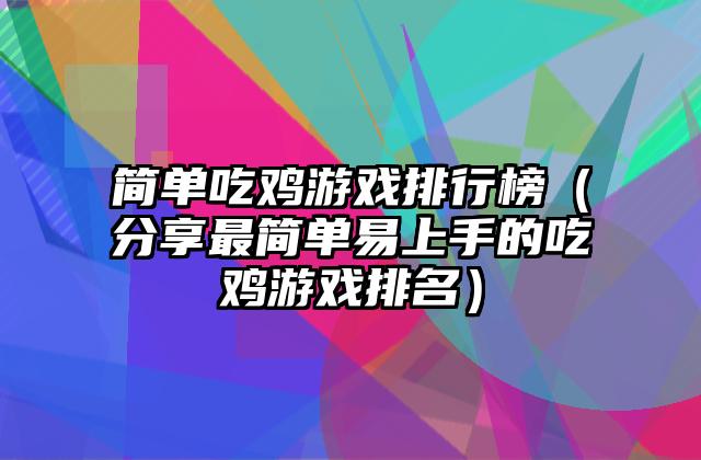 简单吃鸡游戏排行榜（分享最简单易上手的吃鸡游戏排名）