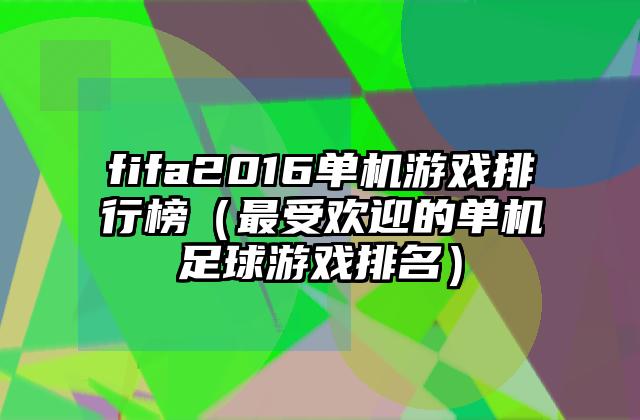 fifa2016单机游戏排行榜（最受欢迎的单机足球游戏排名）