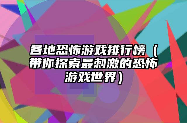 各地恐怖游戏排行榜（带你探索最刺激的恐怖游戏世界）