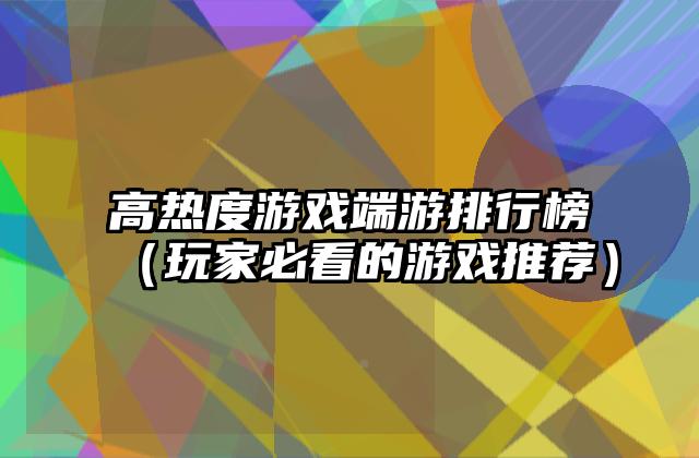 高热度游戏端游排行榜（玩家必看的游戏推荐）