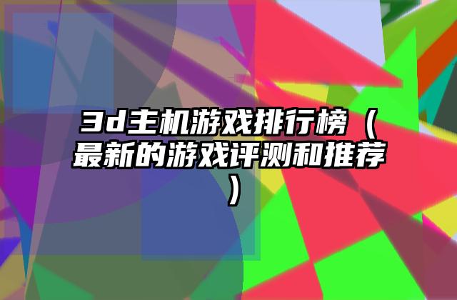 3d主机游戏排行榜（最新的游戏评测和推荐）