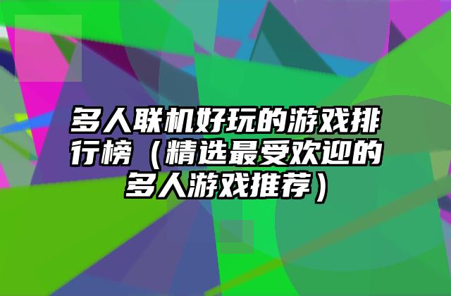 多人联机好玩的游戏排行榜（精选最受欢迎的多人游戏推荐）