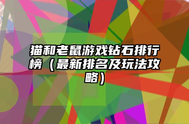 猫和老鼠游戏钻石排行榜（最新排名及玩法攻略）