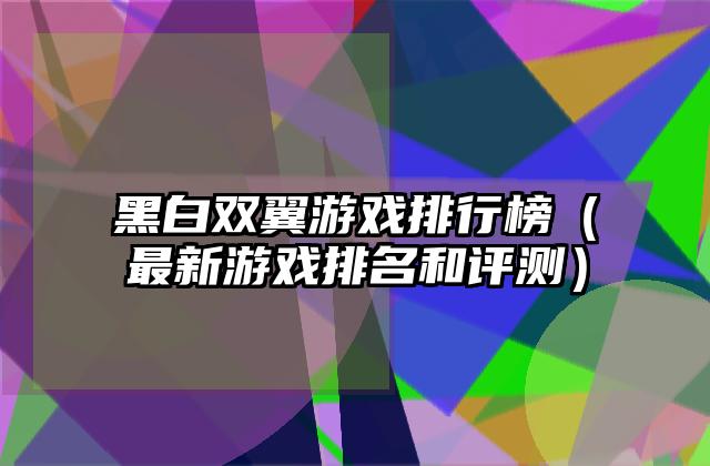 黑白双翼游戏排行榜（最新游戏排名和评测）