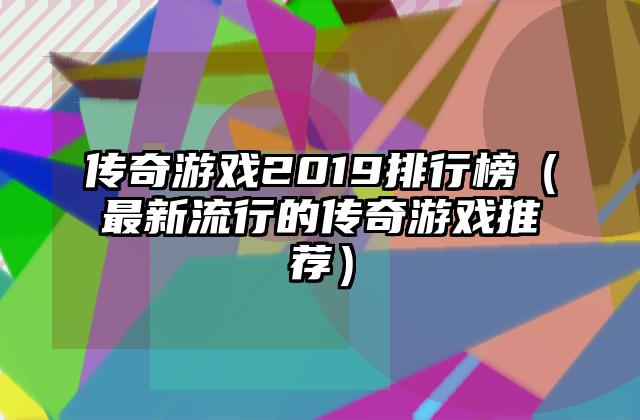 传奇游戏2019排行榜（最新流行的传奇游戏推荐）
