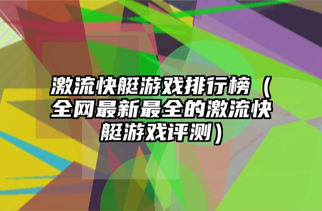 激流快艇游戏排行榜（全网最新最全的激流快艇游戏评测）