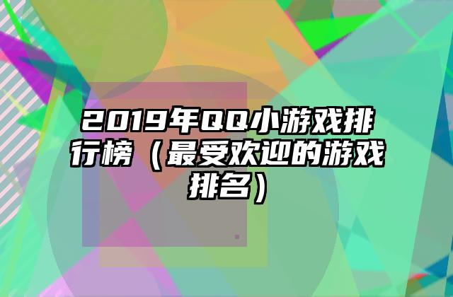 2019年QQ小游戏排行榜（最受欢迎的游戏排名）
