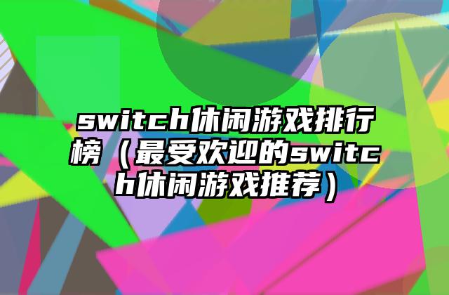 switch休闲游戏排行榜（最受欢迎的switch休闲游戏推荐）