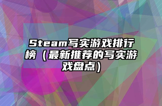 Steam写实游戏排行榜（最新推荐的写实游戏盘点）