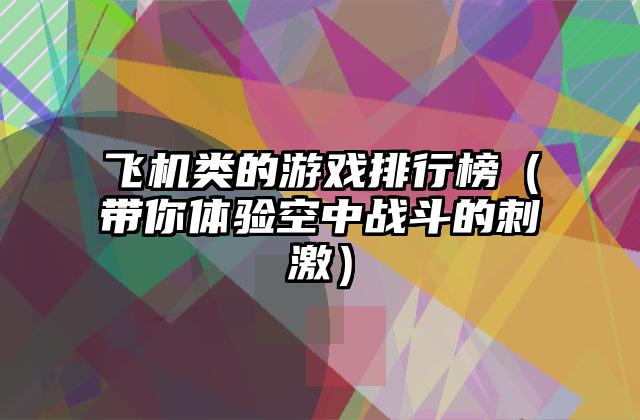 飞机类的游戏排行榜（带你体验空中战斗的刺激）