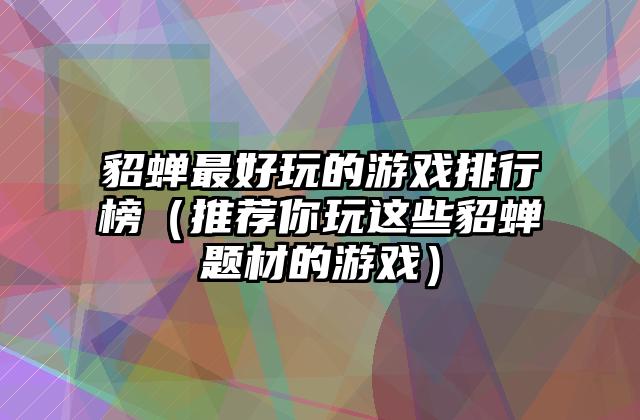 貂蝉最好玩的游戏排行榜（推荐你玩这些貂蝉题材的游戏）