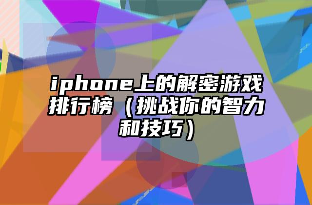 iphone上的解密游戏排行榜（挑战你的智力和技巧）