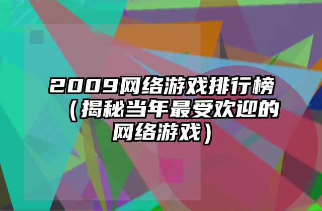 2009网络游戏排行榜（揭秘当年最受欢迎的网络游戏）