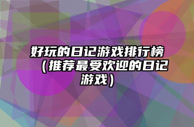 好玩的日记游戏排行榜（推荐最受欢迎的日记游戏）
