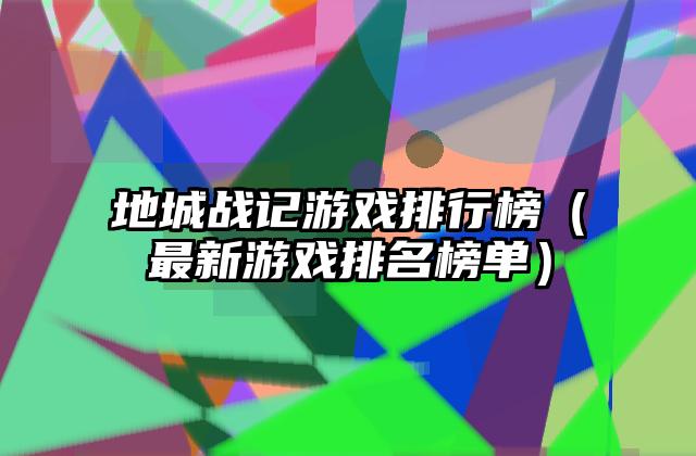 地城战记游戏排行榜（最新游戏排名榜单）