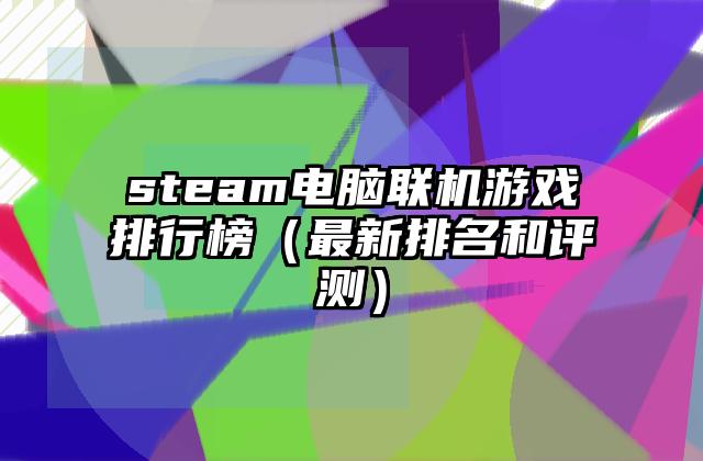 steam电脑联机游戏排行榜（最新排名和评测）