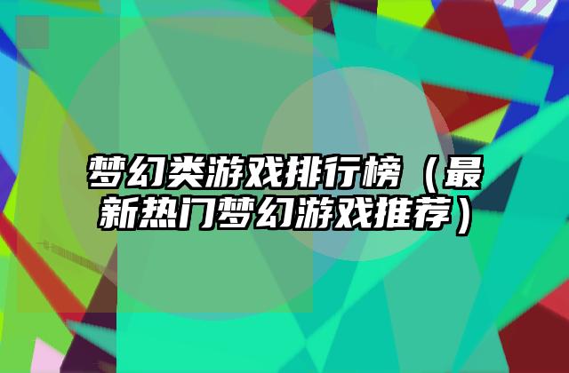 梦幻类游戏排行榜（最新热门梦幻游戏推荐）