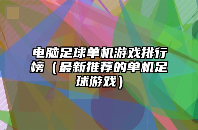 电脑足球单机游戏排行榜（最新推荐的单机足球游戏）