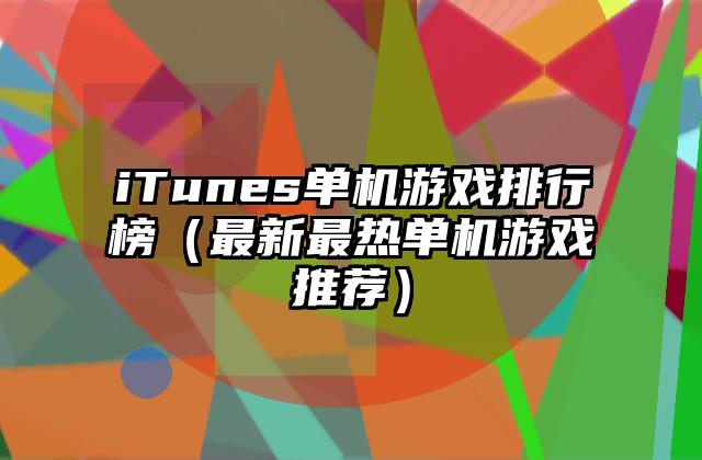 iTunes单机游戏排行榜（最新最热单机游戏推荐）