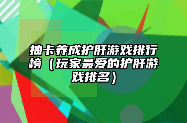 抽卡养成护肝游戏排行榜（玩家最爱的护肝游戏排名）