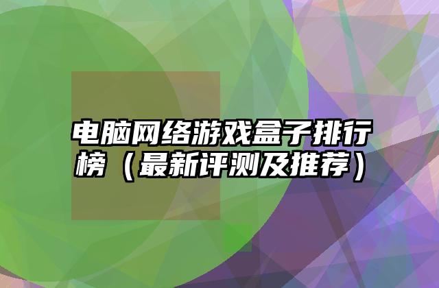 电脑网络游戏盒子排行榜（最新评测及推荐）