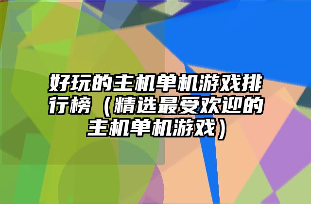 好玩的主机单机游戏排行榜（精选最受欢迎的主机单机游戏）