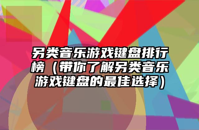 另类音乐游戏键盘排行榜（带你了解另类音乐游戏键盘的最佳选择）